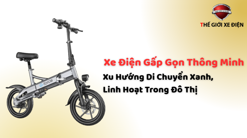 Xe Điện Gấp Gọn Thông Minh: Xu Hướng Di Chuyển Xanh, Linh Hoạt Trong Đô Thị Xe Điện Gấp Gọn Thông Minh: Xu Hướng Di Chuyển Xanh, Linh Hoạt Trong Đô Thị
